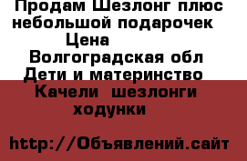 Продам Шезлонг плюс небольшой подарочек › Цена ­ 1 000 - Волгоградская обл. Дети и материнство » Качели, шезлонги, ходунки   